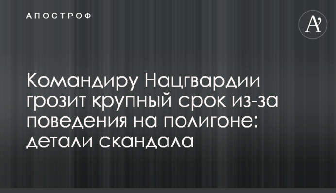 Командиру Нацгвардії загрожує великий термін через поведінку на полігоні: деталі скандалу