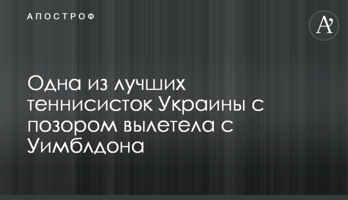 Одна з найкращих тенісисток України з ганьбою вилетіла з Вімблдону