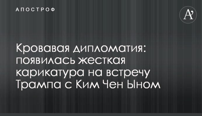 Кровавая дипломатия: появилась жесткая карикатура на встречу Трампа с Ким Чен Ыном