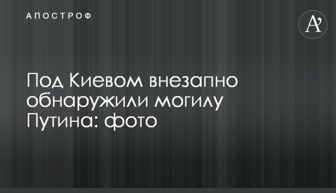 Під Києвом раптово виявили могилу Путіна: фото