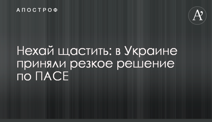 Нехай щастить: в Україні прийняли різке рішення щодо ПАРЄ