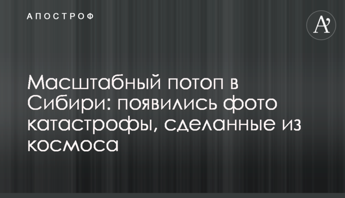 Масштабний потоп в Сибіру: з'явилися фото катастрофи, зроблені з космосу