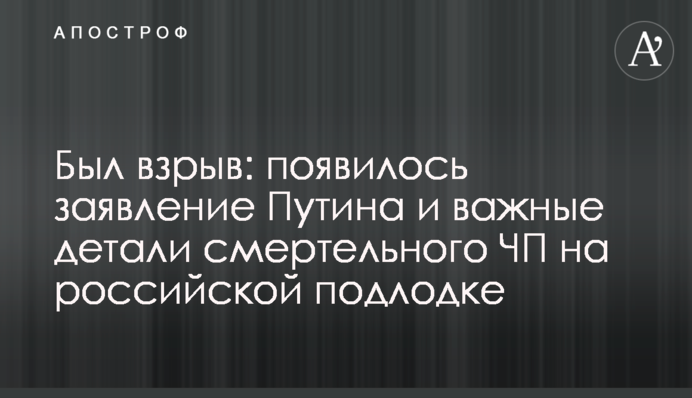 Был взрыв: появилось заявление Путина и важные детали смертельного ЧП на российской подлодке