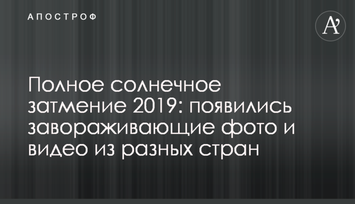 Полное солнечное затмение 2019: появились завораживающие фото и видео из разных стран
