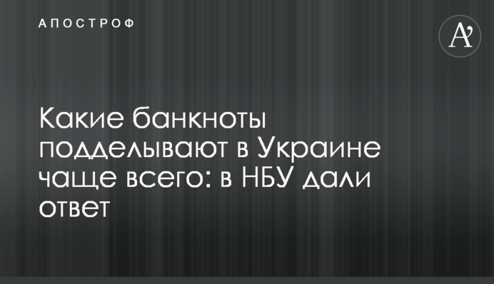 ​Какие банкноты подделывают в Украине чаще всего: в НБУ дали ответ