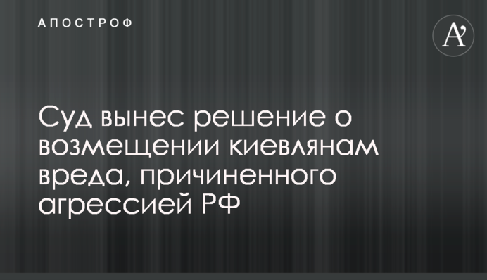 Суд виніс рішення про відшкодування киянам шкоди, заподіяної агресією РФ