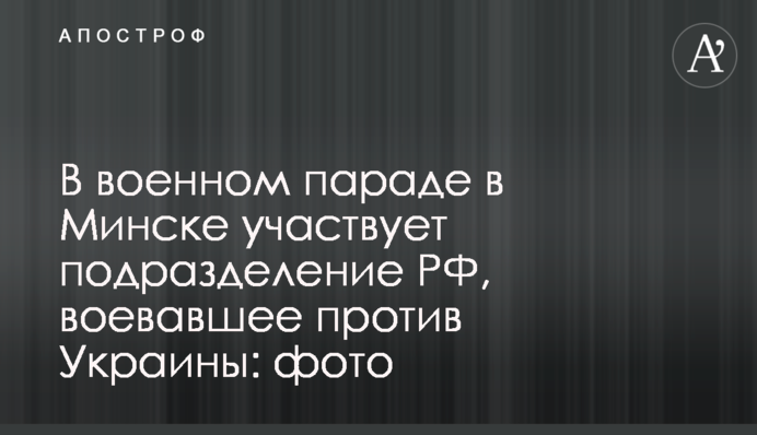 В военном параде в Минске участвует подразделение РФ, воевавшее против Украины: фото