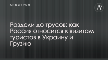 Роздягнули до трусів: як Росія ставиться до візитів туристів в Україну і Грузію