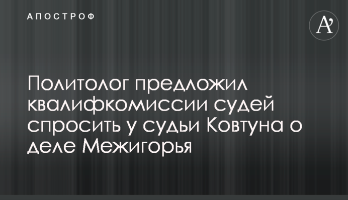 Политолог предложил квалифкомиссии судей спросить у судьи Ковтуна о деле Межигорья