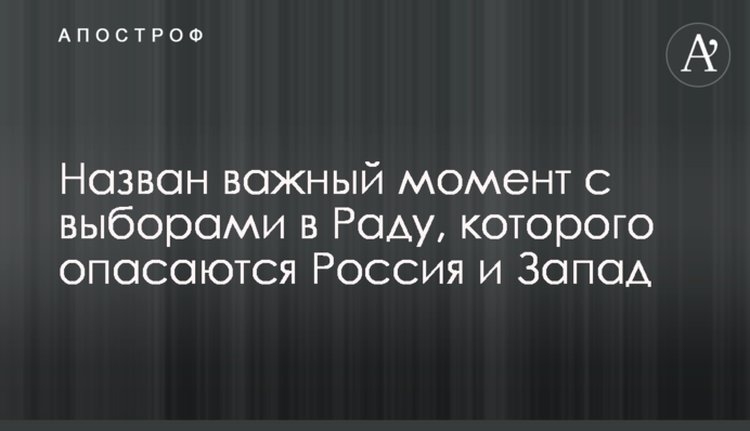 Назван важный момент с выборами в Раду, которого опасаются Россия и Запад