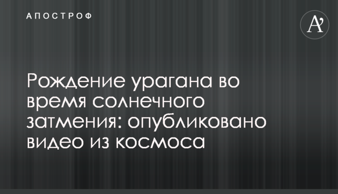 Народження урагану під час сонячного затемнення: опубліковано відео з космосу