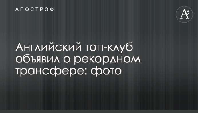 Англійський топ-клуб оголосив про рекордний трансфер: фото