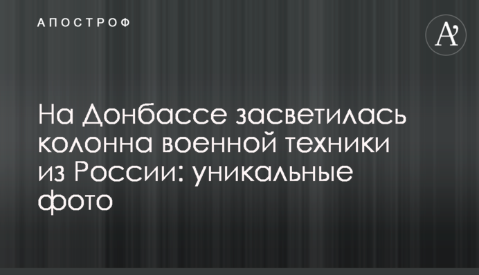 На Донбасі засвітилася колона військової техніки з Росії: унікальні фото