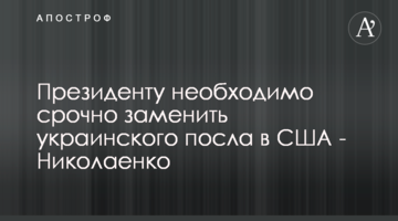 Президенту необхідно терміново замінити українського посла в США - Ніколаєнко