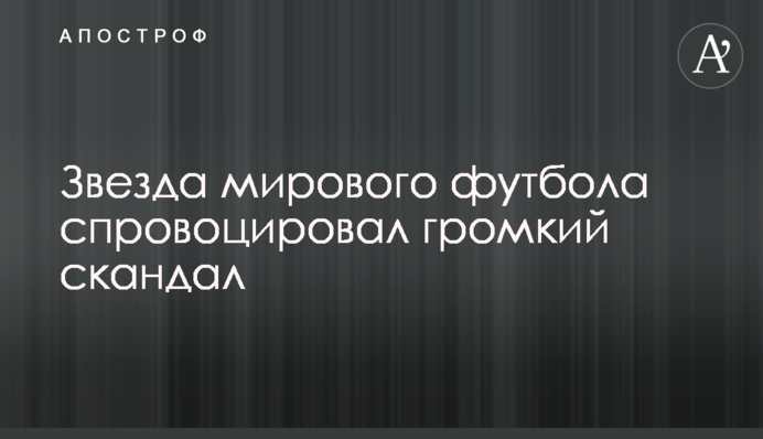 Зірка світового футболу спровокував гучний скандал