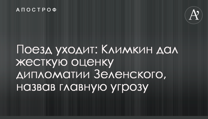 Поїзд йде: Клімкін дав жорстку оцінку дипломатії Зеленського, назвавши головною загрозою