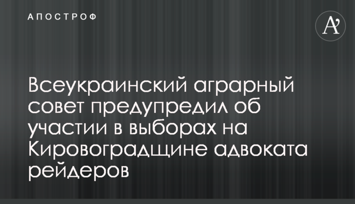 Всеукраїнська аграрна рада попередила про участь у виборах на Кировоградщині адвоката рейдерів