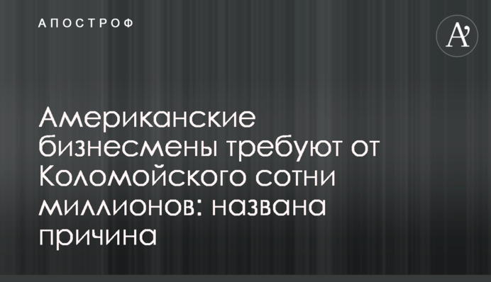​Американські бізнесмени вимагають від Коломойського сотні мільйонів: названа прічіна