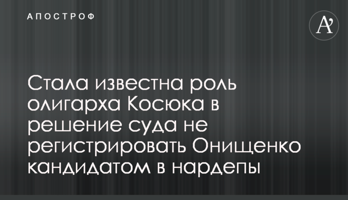 ​Стала известна роль олигарха Косюка в решение суда не регистрировать Онищенко кандидатом в нардепы
