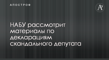 ​НАБУ розгляне матеріали по деклараціям скандального депутата
