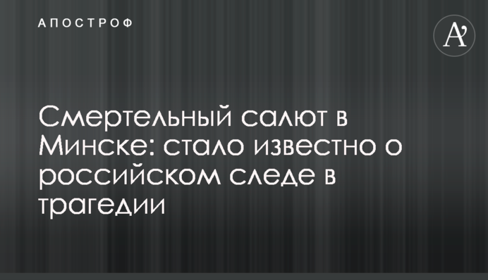 Смертельный салют в Минске: стало известно о российском следе в трагедии