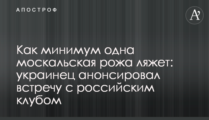 Як мінімум одна москальська рожа ляже: українець анонсував зустріч з російським клубом
