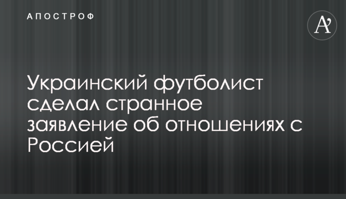 Украинский футболист сделал странное заявление об отношениях с Россией