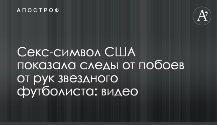 Секс-символ США показала сліди від побоїв від рук зіркового футболіста: відео