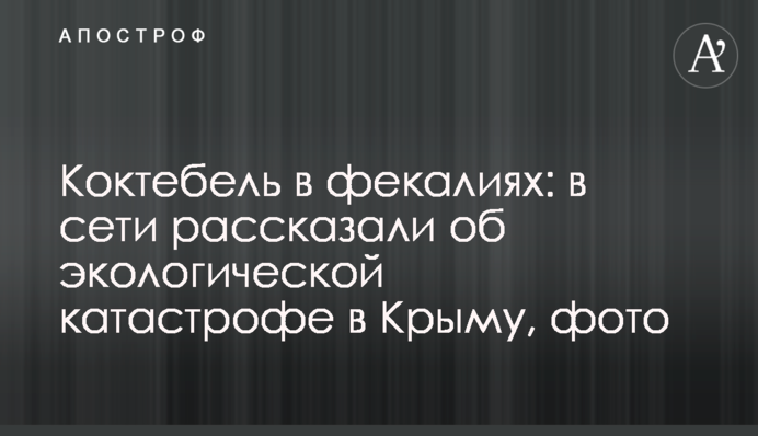 Коктебель в фекалиях: в сети рассказали об экологической катастрофе в Крыму, фото