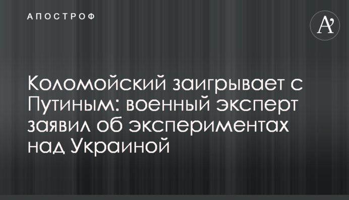 Коломойский заигрывает с Путиным: военный эксперт заявил об экспериментах над Украиной
