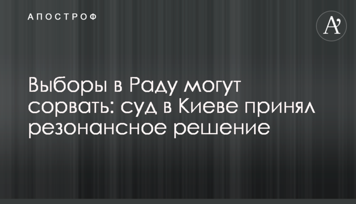 Вибори в Раду можуть зірвати: суд в Києві прийняв резонансне рішення