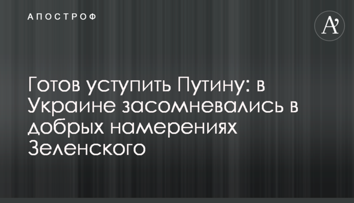 Готов уступить Путину: в Украине засомневались в добрых намерениях Зеленского