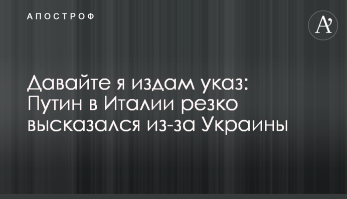 Давайте я видам указ: Путін в Італії різко висловився через Україну