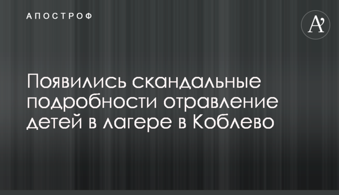 З'явилися скандальні подробиці отруєння дітей в таборі в Коблево