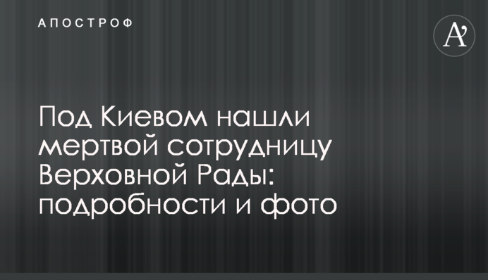 Под Киевом нашли мертвой сотрудницу Верховной Рады: подробности и фото