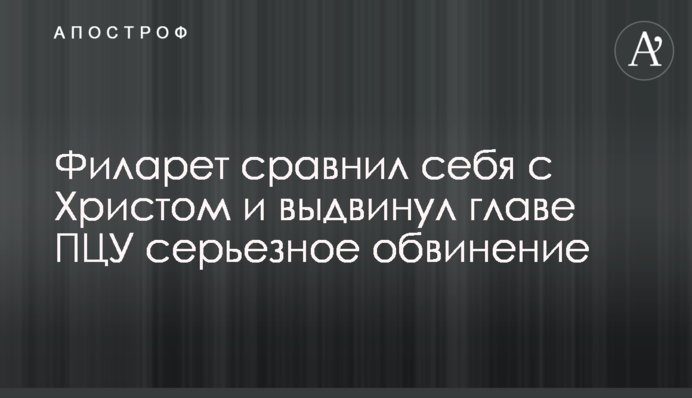 Філарет порівняв себе з Христом і висунув главі ПЦУ серйозне звинувачення