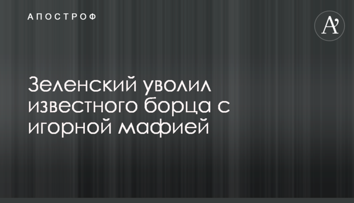 Зеленський звільнив відомого борця з гральною мафією