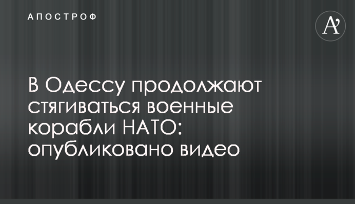 В Одесу продовжують стягуватися військові кораблі НАТО: опубліковано відео