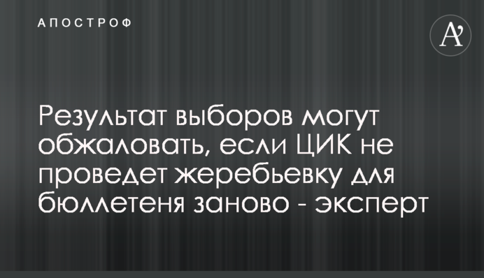 Результат виборів можуть оскаржити, якщо ЦВК не проведе жеребкування для бюлетеня заново - експерт