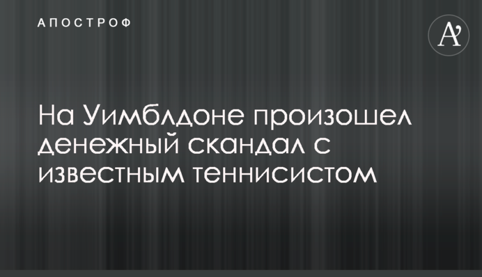 На Уимблдоне произошел денежный скандал с известным теннисистом