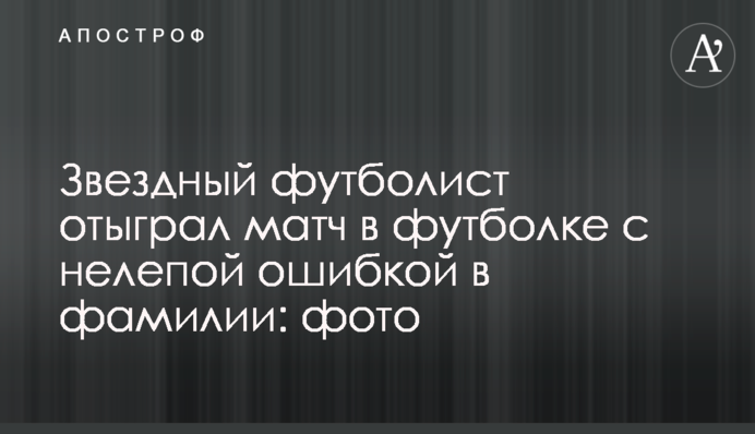 Зірковий футболіст відіграв матч у футболці з безглуздою помилкою у прізвищі: фото