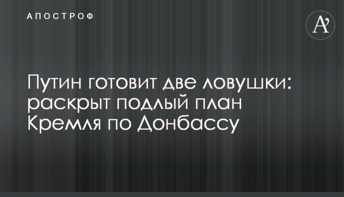 Путин готовит две ловушки: раскрыт подлый план Кремля по Донбассу