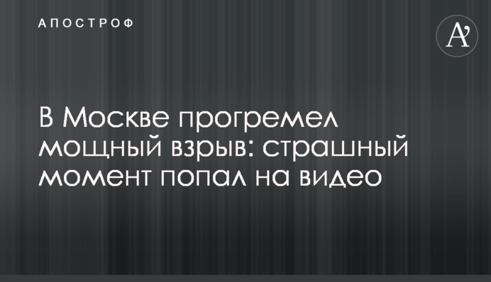 У Москві прогримів потужний вибух: страшний момент потрапив на відео