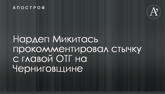 Нардеп Микитась прокомментировал стычку с главой ОТГ на Черниговщине