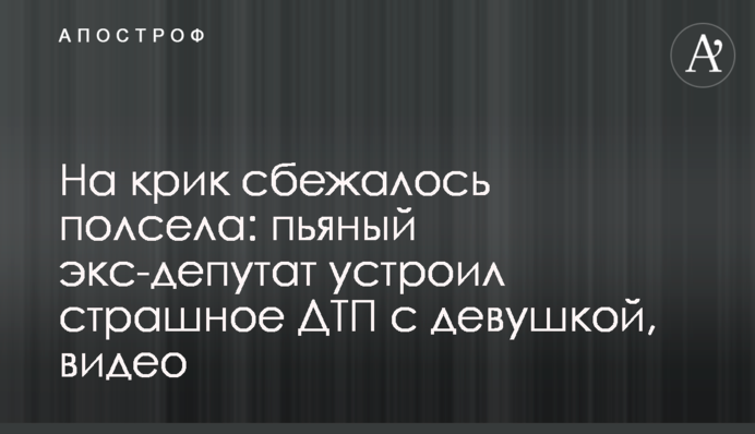 На крик сбежалось полсела: пьяный экс-депутат устроил страшное ДТП с девушкой, видео