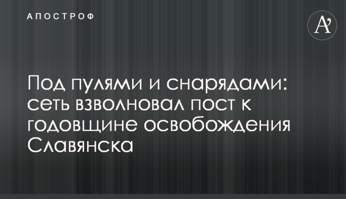 Під кулями і снарядами: мережу схвилював пост до річниці визволення Слов'янська