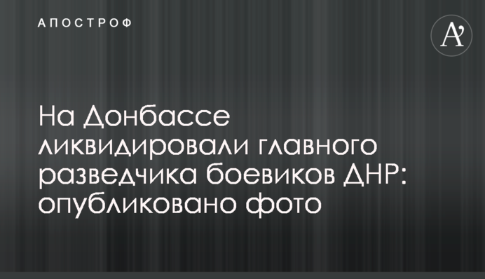 На Донбассе ликвидировали главного разведчика боевиков ДНР: опубликовано фото