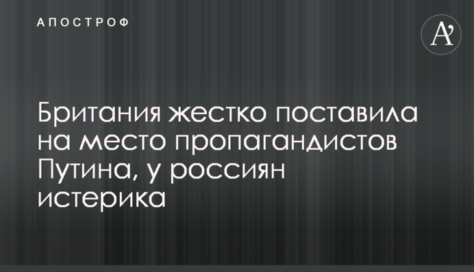 Британія жорстко поставила на місце пропагандистів Путіна, у росіян істерика