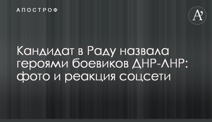 Кандидат в Раду назвала героями боевиков ДНР-ЛНР: фото и реакция соцсети