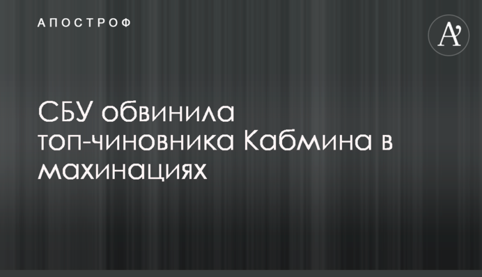 СБУ обвинила топ-чиновника Кабмина в махинациях